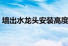 墙出水龙头安装高度（墙出水龙头安装方法）
