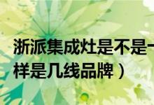 浙派集成灶是不是十大品牌（浙派集成灶怎么样是几线品牌）