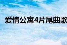 爱情公寓4片尾曲歌名（爱情公寓4片尾曲）