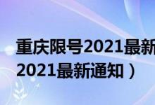 重庆限号2021最新通知 限行时间（重庆限号2021最新通知）