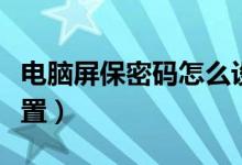 电脑屏保密码怎么设置（电脑屏保密码如何设置）
