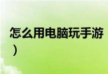 怎么用电脑玩手游（怎么用电脑玩手游大掌门）