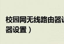 校园网无线路由器设置方法（校园网无线路由器设置）