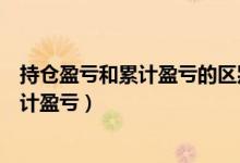 持仓盈亏和累计盈亏的区别是什么（如何区别持仓盈亏和累计盈亏）