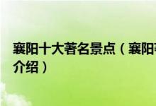 襄阳十大著名景点（襄阳著名旅游景点排名襄阳有名的景点介绍）