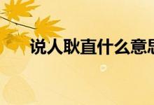 说人耿直什么意思（说人耿直的含义）