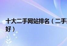 十大二手网站排名（二手买卖平台排行榜二手交易平台哪个好）