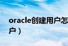 oracle创建用户怎么做（Oracle如何创建用户）