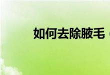 如何去除腋毛（去除腋毛的方法）