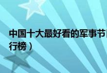 中国十大最好看的军事节目（军事节目有哪些军事类节目排行榜）