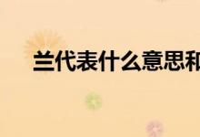 兰代表什么意思和寓意（lan代表什么）