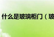 什么是玻璃柜门（玻璃柜门的优缺点有哪些）