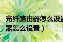 光纤路由器怎么设置无线网络（网通光纤路由器怎么设置）