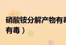 硝酸铵分解产物有毒吗（硝酸铵分解产物有没有毒）