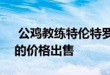  公鸡教练特伦特罗宾逊的房子以220万美元的价格出售 