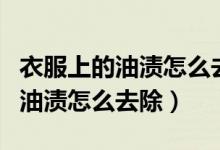 衣服上的油渍怎么去除小窍门简单（衣服上的油渍怎么去除）