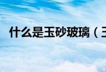 什么是玉砂玻璃（玉砂玻璃的优缺点介绍）