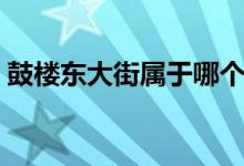 鼓楼东大街属于哪个街道（鼓楼街道在哪里）