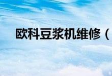 欧科豆浆机维修（欧科豆浆机使用说明）