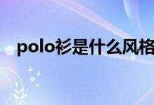 polo衫是什么风格（polo衫是什么意思）