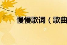 慢慢歌词（歌曲慢慢的歌词是什么）