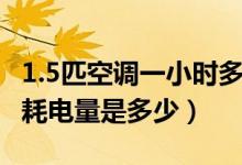 1.5匹空调一小时多少度电（1.5匹空调一小时耗电量是多少）
