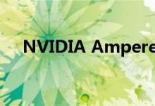 NVIDIA Ampere GPU巨大的芯片尺寸
