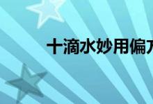 十滴水妙用偏方（十滴水怎么玩）