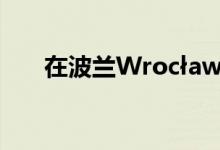  在波兰Wrocław写字楼市场名列前三 