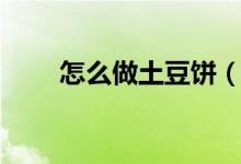 怎么做土豆饼（土豆饼的做法介绍）