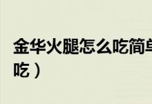 金华火腿怎么吃简单做法大全（金华火腿怎么吃）