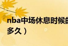 nba中场休息时候的音乐（nba中场休息时间多久）