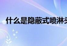 什么是隐蔽式喷淋头（什么情况不能使用）
