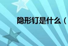 隐形钉是什么（使用时要注意什么）