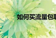 如何买流量包联通（如何买流量）