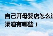 自己开母婴店怎么进货（自己开母婴店进货的渠道有哪些）