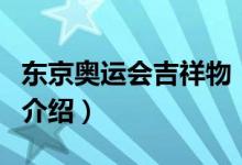 东京奥运会吉祥物（关于东京奥运会吉祥物的介绍）