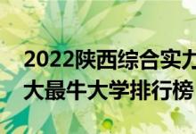 2022陕西综合实力最强的十大高校（陕西十大最牛大学排行榜）