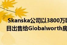  Skanska公司以3800万欧元的价格将布加勒斯特的办公项目出售给Globalworth房地产投资公司 