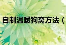 自制温暖狗窝方法（关于自制温暖狗窝方法）