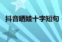 抖音晒娃十字短句（抖音晒娃的十字短句）