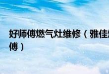 好师傅燃气灶维修（雅佳燃气灶维修技巧自己也能当维修师傅）
