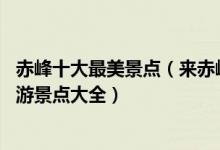 赤峰十大最美景点（来赤峰不能错过的10个最美地方赤峰旅游景点大全）