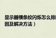 显示器横条纹闪烁怎么排除故障（液晶显示器横纹闪烁的原因及解决方法）