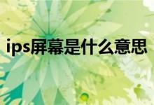 ips屏幕是什么意思（ips屏幕的优缺点介绍）