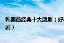 韩国最经典十大腐剧（好看的同性恋题材韩剧韩国同性电视剧）