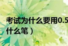 考试为什么要用0.5的签字笔（0.5的签字笔是什么笔）