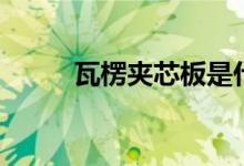 瓦楞夹芯板是什么（有什么特点）