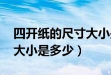 四开纸的尺寸大小是不是A3（四开纸的尺寸大小是多少）