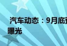  汽车动态：9月底预售11月上市嘉悦A5配置曝光 